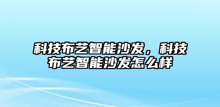 科技布藝智能沙發(fā)，科技布藝智能沙發(fā)怎么樣