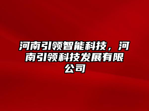 河南引領(lǐng)智能科技，河南引領(lǐng)科技發(fā)展有限公司