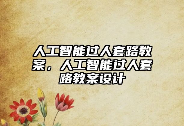 人工智能過(guò)人套路教案，人工智能過(guò)人套路教案設(shè)計(jì)