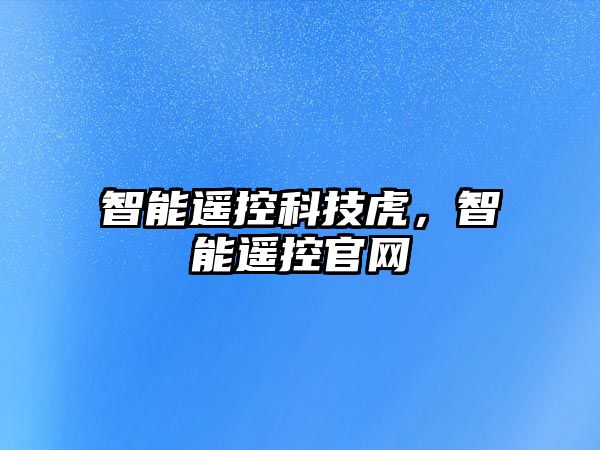 智能遙控科技虎，智能遙控官網(wǎng)