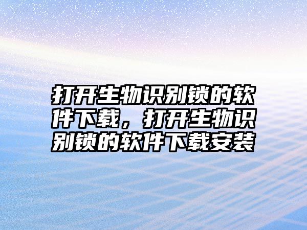 打開生物識別鎖的軟件下載，打開生物識別鎖的軟件下載安裝