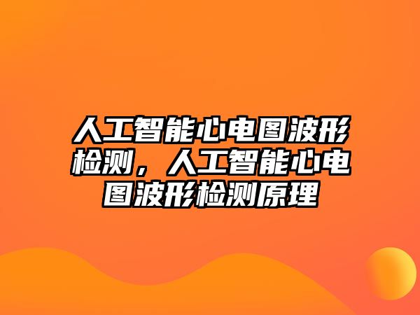 人工智能心電圖波形檢測(cè)，人工智能心電圖波形檢測(cè)原理