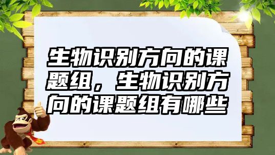 生物識別方向的課題組，生物識別方向的課題組有哪些