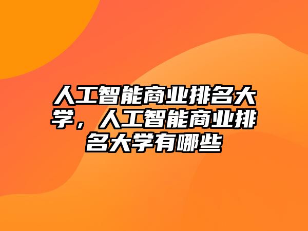 人工智能商業(yè)排名大學(xué)，人工智能商業(yè)排名大學(xué)有哪些