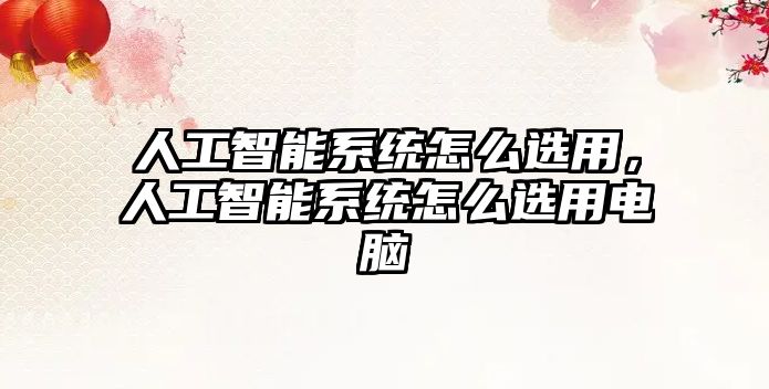 人工智能系統(tǒng)怎么選用，人工智能系統(tǒng)怎么選用電腦