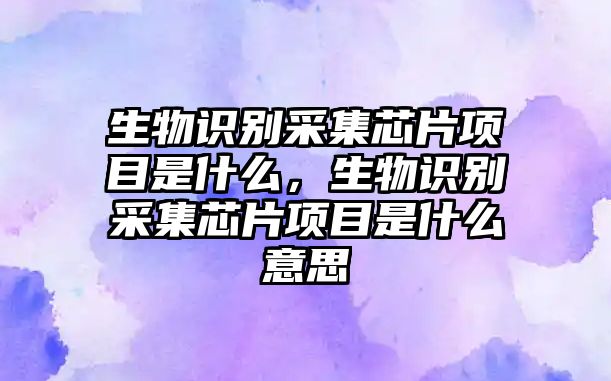 生物識別采集芯片項目是什么，生物識別采集芯片項目是什么意思