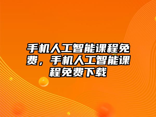 手機(jī)人工智能課程免費(fèi)，手機(jī)人工智能課程免費(fèi)下載