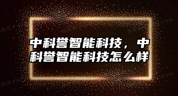 中科譽智能科技，中科譽智能科技怎么樣