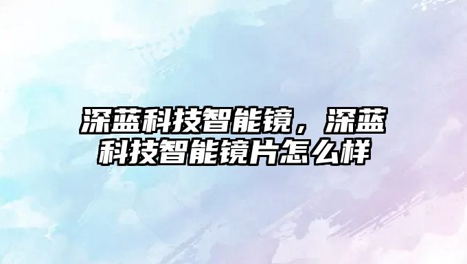 深藍科技智能鏡，深藍科技智能鏡片怎么樣