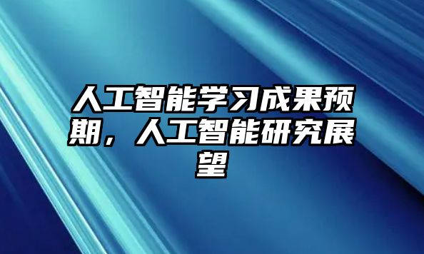 人工智能學(xué)習(xí)成果預(yù)期，人工智能研究展望