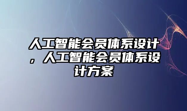 人工智能會員體系設(shè)計，人工智能會員體系設(shè)計方案