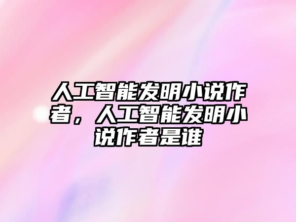 人工智能發(fā)明小說(shuō)作者，人工智能發(fā)明小說(shuō)作者是誰(shuí)