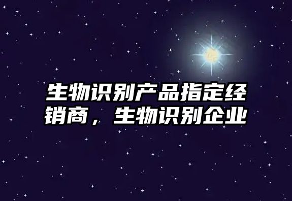 生物識別產品指定經銷商，生物識別企業(yè)