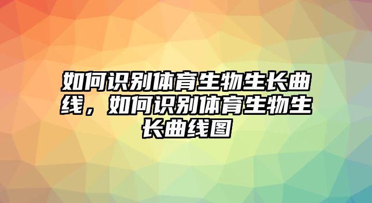 如何識別體育生物生長曲線，如何識別體育生物生長曲線圖