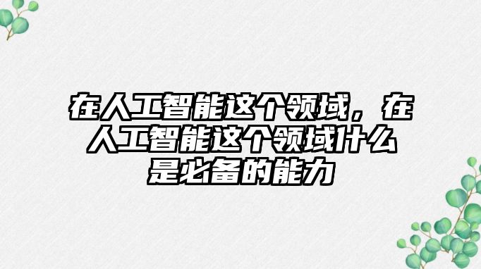 在人工智能這個領(lǐng)域，在人工智能這個領(lǐng)域什么是必備的能力