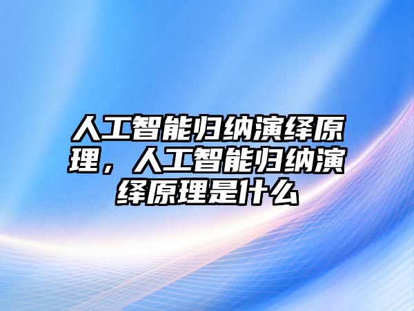 人工智能歸納演繹原理，人工智能歸納演繹原理是什么