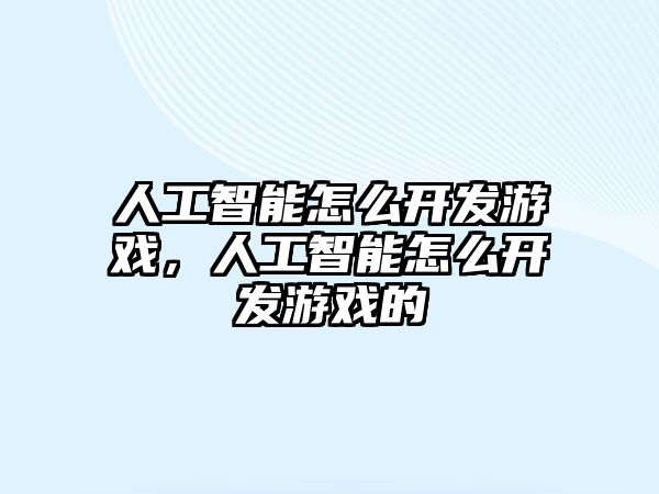 人工智能怎么開發(fā)游戲，人工智能怎么開發(fā)游戲的