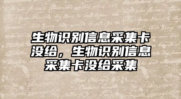 生物識別信息采集卡沒給，生物識別信息采集卡沒給采集