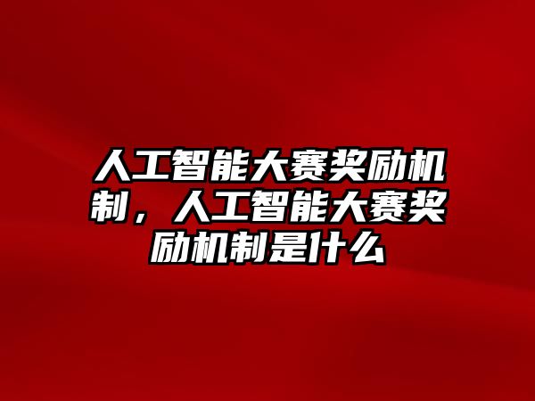 人工智能大賽獎勵機(jī)制，人工智能大賽獎勵機(jī)制是什么