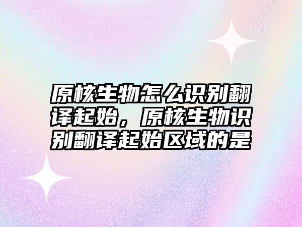 原核生物怎么識(shí)別翻譯起始，原核生物識(shí)別翻譯起始區(qū)域的是