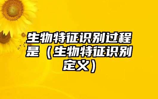 生物特征識(shí)別過(guò)程是（生物特征識(shí)別定義）