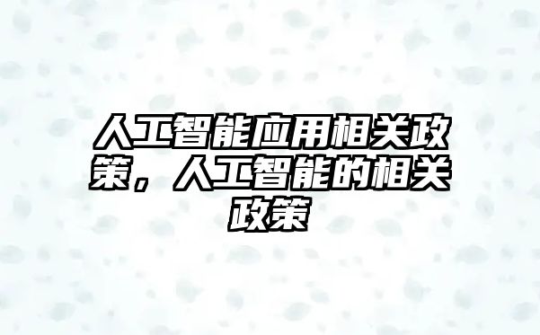 人工智能應(yīng)用相關(guān)政策，人工智能的相關(guān)政策