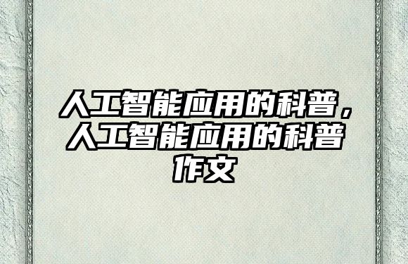 人工智能應(yīng)用的科普，人工智能應(yīng)用的科普作文