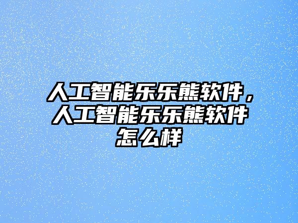 人工智能樂樂熊軟件，人工智能樂樂熊軟件怎么樣