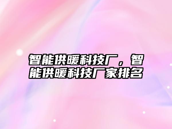 智能供暖科技廠，智能供暖科技廠家排名