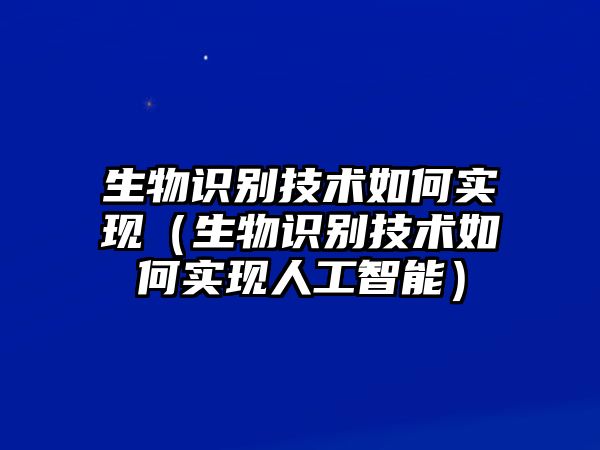 生物識(shí)別技術(shù)如何實(shí)現(xiàn)（生物識(shí)別技術(shù)如何實(shí)現(xiàn)人工智能）