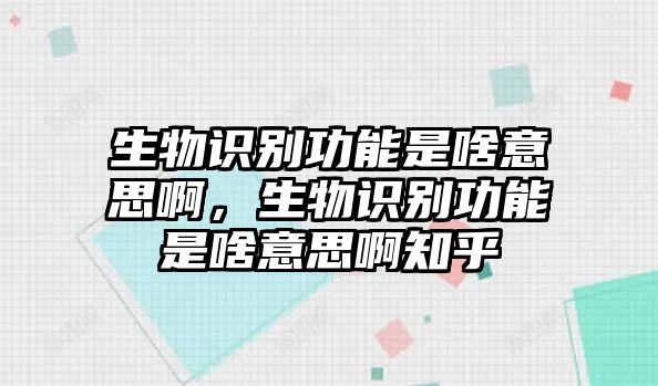 生物識(shí)別功能是啥意思啊，生物識(shí)別功能是啥意思啊知乎