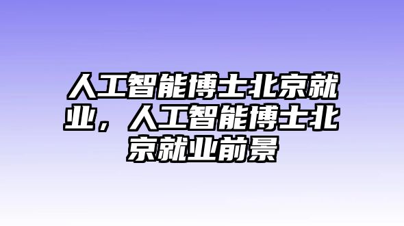 人工智能博士北京就業(yè)，人工智能博士北京就業(yè)前景