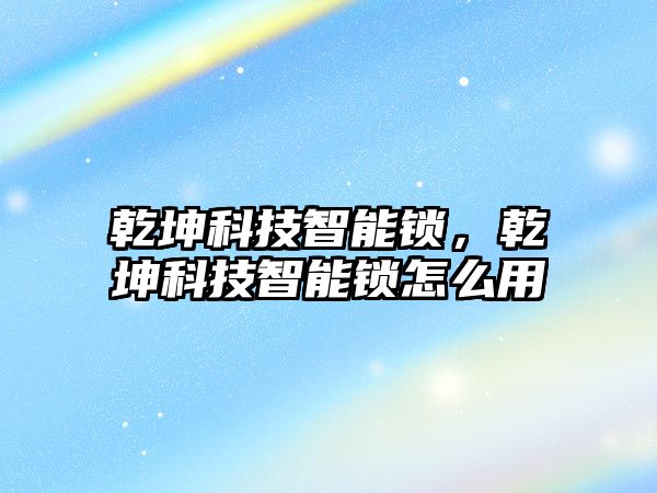 乾坤科技智能鎖，乾坤科技智能鎖怎么用