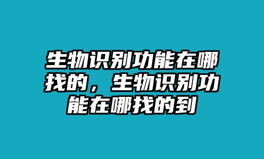 生物識別功能在哪找的，生物識別功能在哪找的到