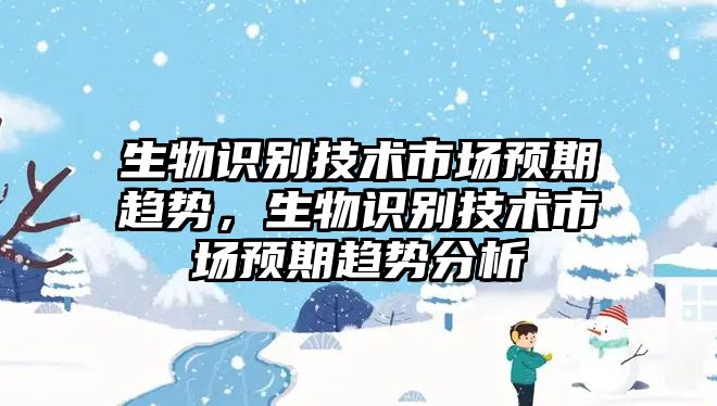 生物識別技術市場預期趨勢，生物識別技術市場預期趨勢分析