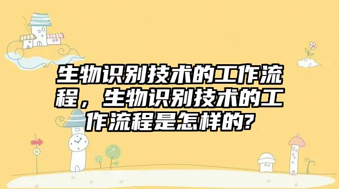 生物識別技術的工作流程，生物識別技術的工作流程是怎樣的?