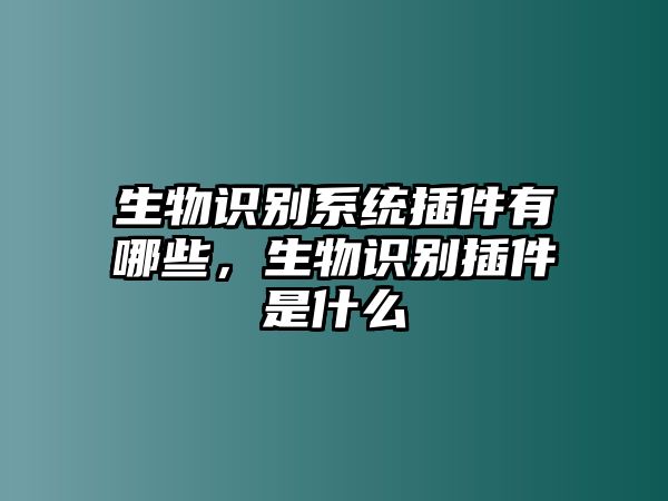 生物識(shí)別系統(tǒng)插件有哪些，生物識(shí)別插件是什么