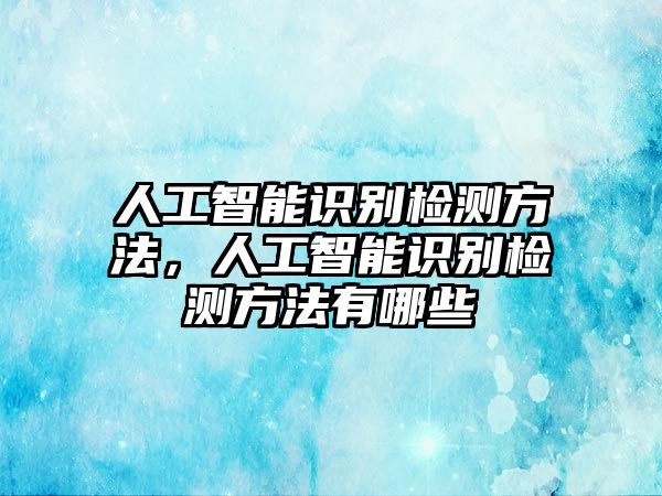 人工智能識別檢測方法，人工智能識別檢測方法有哪些