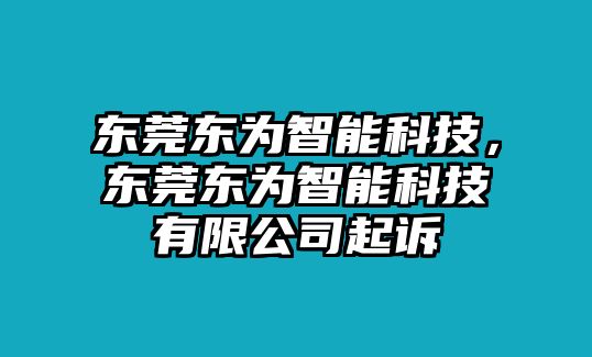 東莞東為智能科技，東莞東為智能科技有限公司起訴