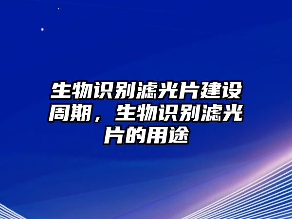 生物識(shí)別濾光片建設(shè)周期，生物識(shí)別濾光片的用途