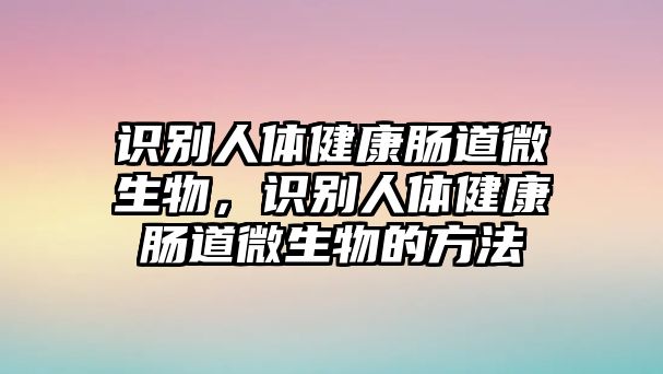 識(shí)別人體健康腸道微生物，識(shí)別人體健康腸道微生物的方法