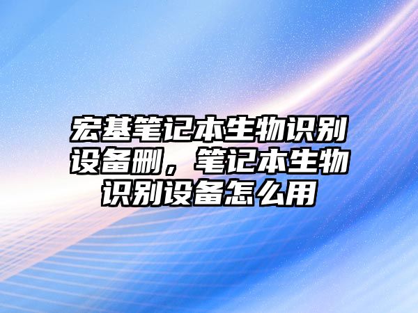 宏基筆記本生物識(shí)別設(shè)備刪，筆記本生物識(shí)別設(shè)備怎么用