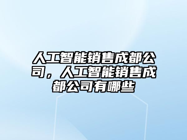 人工智能銷售成都公司，人工智能銷售成都公司有哪些