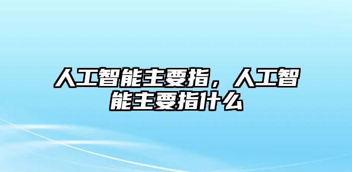 人工智能主要指，人工智能主要指什么