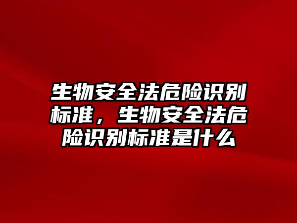 生物安全法危險識別標準，生物安全法危險識別標準是什么