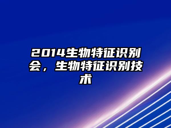 2014生物特征識(shí)別會(huì)，生物特征識(shí)別技術(shù)