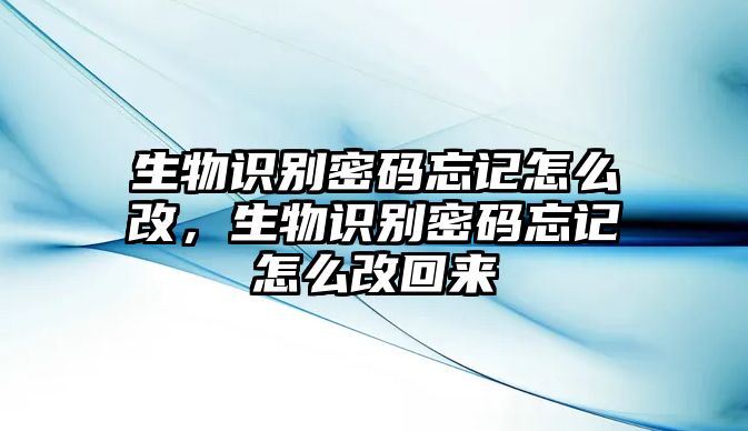 生物識(shí)別密碼忘記怎么改，生物識(shí)別密碼忘記怎么改回來