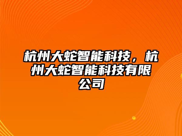 杭州大蛇智能科技，杭州大蛇智能科技有限公司