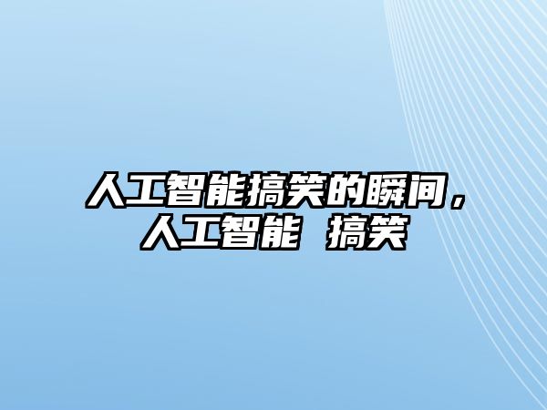 人工智能搞笑的瞬間，人工智能 搞笑