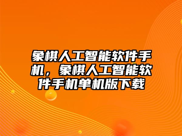 象棋人工智能軟件手機(jī)，象棋人工智能軟件手機(jī)單機(jī)版下載